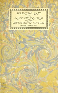Domestic life in New England in the seventeenth century, George Francis Dow